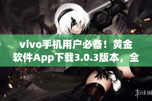 vivo手機(jī)用戶必備！黃金軟件App下載3.0.3版本，全新升級，功能更強(qiáng)大