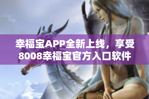 幸福寶APP全新上線，享受8008幸福寶官方入口軟件的精彩體驗(yàn)