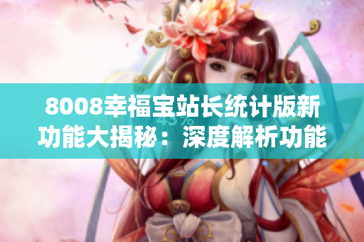 8008幸福寶站長統(tǒng)計(jì)版新功能大揭秘：深度解析功能特點(diǎn)及使用技巧