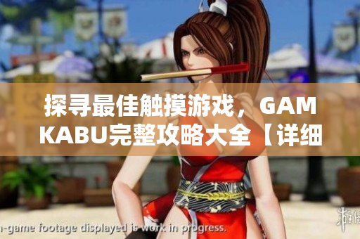 探尋最佳觸摸游戲，GAMKABU完整攻略大全【詳細解讀】