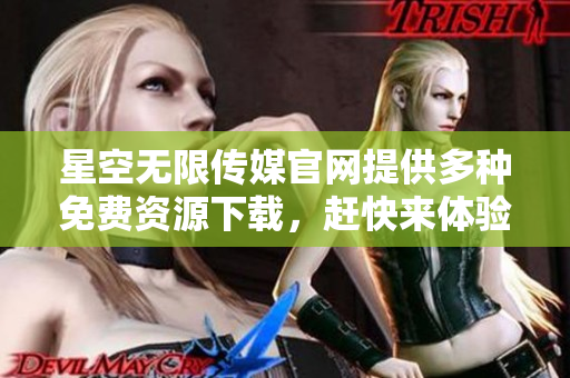 星空無(wú)限傳媒官網(wǎng)提供多種免費(fèi)資源下載，趕快來(lái)體驗(yàn)吧!