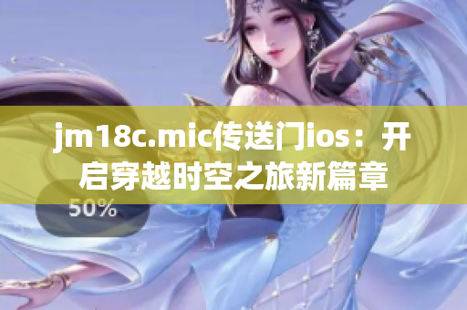 jm18c.mic傳送門ios：開啟穿越時(shí)空之旅新篇章