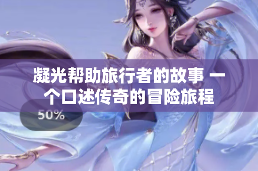 凝光幫助旅行者的故事 一個(gè)口述傳奇的冒險(xiǎn)旅程