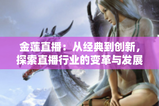 金蓮直播：從經(jīng)典到創(chuàng)新，探索直播行業(yè)的變革與發(fā)展