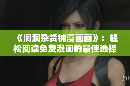 《洞洞雜貨鋪漫畫畫》：輕松閱讀免費(fèi)漫畫的最佳選擇