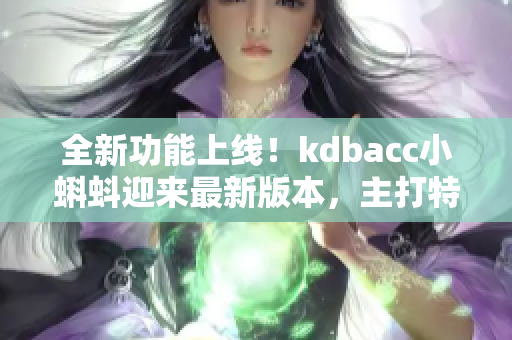 全新功能上線！kdbacc小蝌蚪迎來最新版本，主打特色引人注目