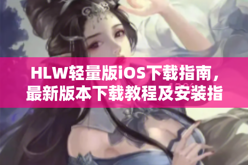 HLW輕量版iOS下載指南，最新版本下載教程及安裝指引