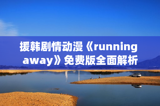 援韓劇情動漫《running away》免費(fèi)版全面解析
