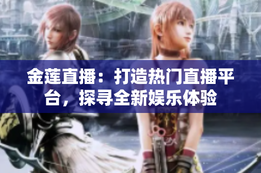 金蓮直播：打造熱門直播平臺(tái)，探尋全新娛樂(lè)體驗(yàn)