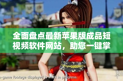 全面盤點(diǎn)最新蘋果版成品短視頻軟件網(wǎng)站，助您一鍵掌握優(yōu)質(zhì)資源