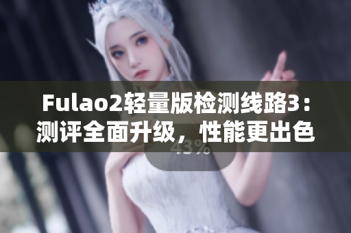 Fulao2輕量版檢測(cè)線路3：測(cè)評(píng)全面升級(jí)，性能更出色