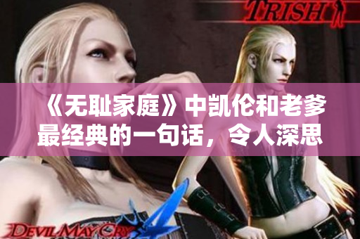 《無恥家庭》中凱倫和老爹最經(jīng)典的一句話，令人深思！