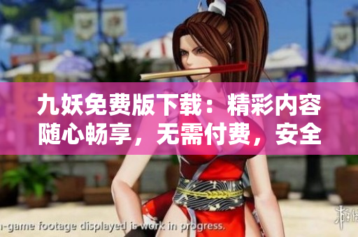 九妖免費版下載：精彩內(nèi)容隨心暢享，無需付費，安全便捷！