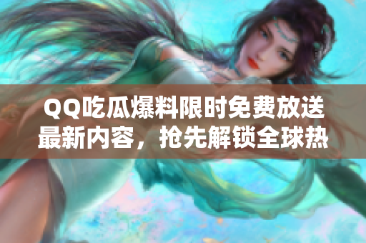 QQ吃瓜爆料限時免費放送最新內(nèi)容，搶先解鎖全球熱門情報