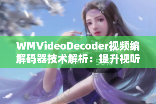 WMVideoDecoder視頻編解碼器技術(shù)解析：提升視聽體驗
