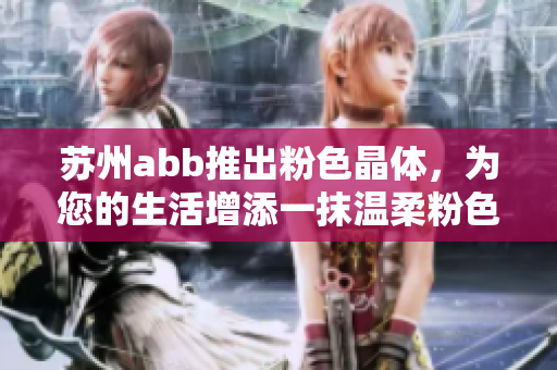 蘇州abb推出粉色晶體，為您的生活增添一抹溫柔粉色