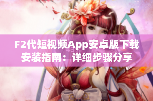 F2代短視頻App安卓版下載安裝指南：詳細(xì)步驟分享