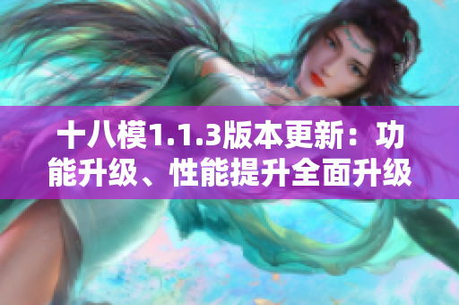 十八模1.1.3版本更新：功能升級(jí)、性能提升全面升級(jí)！