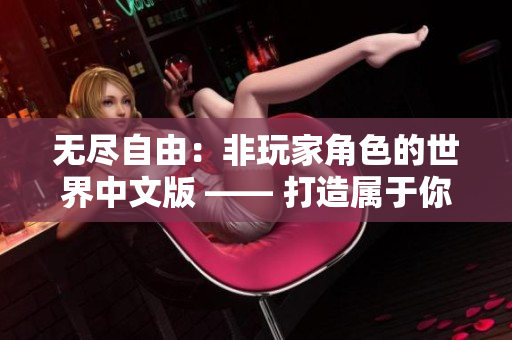 無盡自由：非玩家角色的世界中文版 —— 打造屬于你的終極游戲體驗