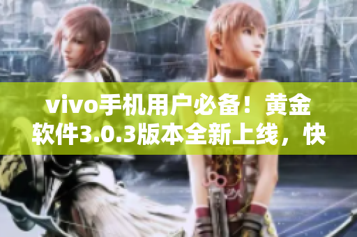 vivo手機用戶必備！黃金軟件3.0.3版本全新上線，快來體驗最新下載！