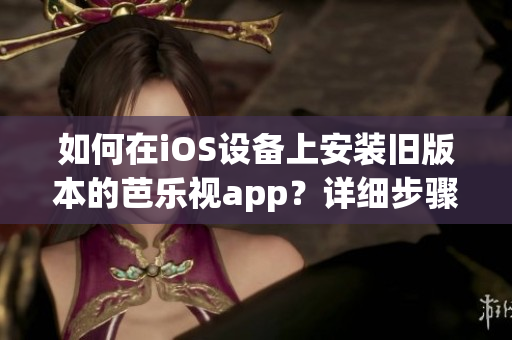 如何在iOS設備上安裝舊版本的芭樂視app？詳細步驟教程分享