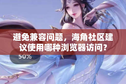 避免兼容問題，海角社區(qū)建議使用哪種瀏覽器訪問？