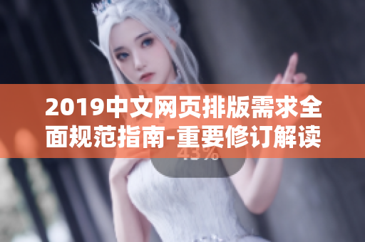 2019中文網(wǎng)頁排版需求全面規(guī)范指南-重要修訂解讀及實(shí)踐指引