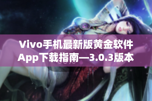 Vivo手機(jī)最新版黃金軟件App下載指南—3.0.3版本更新了哪些功能？