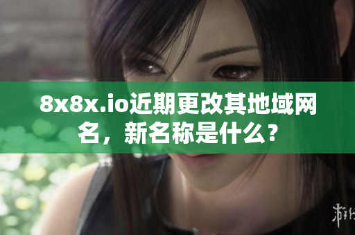 8x8x.io近期更改其地域網(wǎng)名，新名稱是什么？
