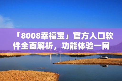 「8008幸福寶」官方入口軟件全面解析，功能體驗一網(wǎng)打盡
