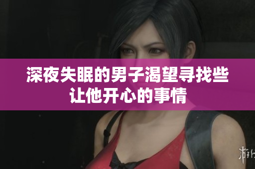 深夜失眠的男子渴望尋找些讓他開心的事情