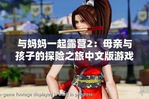 與媽媽一起露營2：母親與孩子的探險之旅中文版游戲 - 感受親子互動與大自然的魅力