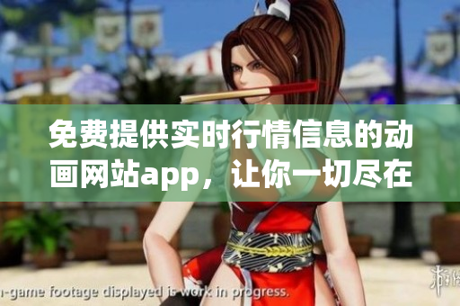 免費(fèi)提供實(shí)時(shí)行情信息的動(dòng)畫網(wǎng)站app，讓你一切盡在掌握