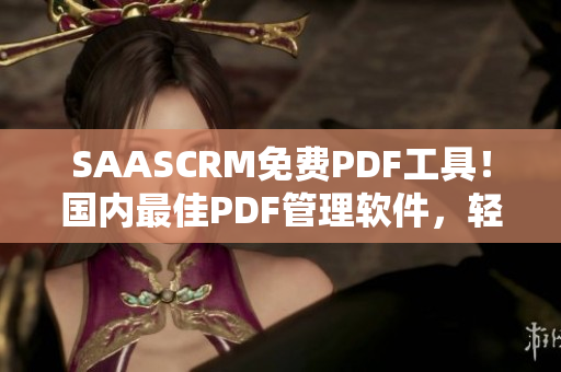 SAASCRM免費(fèi)PDF工具！國內(nèi)最佳PDF管理軟件，輕松實(shí)現(xiàn)文檔轉(zhuǎn)換和編輯功能