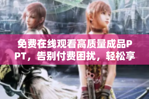 免費(fèi)在線觀看高質(zhì)量成品PPT，告別付費(fèi)困擾，輕松享受精美演示文稿展示