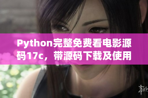 Python完整免費(fèi)看電影源碼17c，帶源碼下載及使用教程