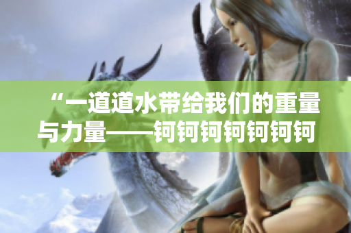 “一道道水帶給我們的重量與力量——鈳鈳鈳鈳鈳鈳鈳鈳的故事”