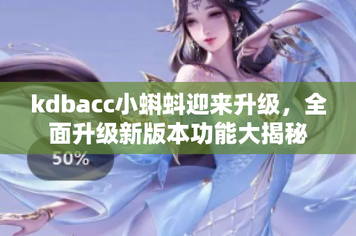kdbacc小蝌蚪迎來升級(jí)，全面升級(jí)新版本功能大揭秘