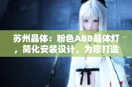 蘇州晶體：粉色ABB晶體燈，簡(jiǎn)化安裝設(shè)計(jì)，為您打造精致空間