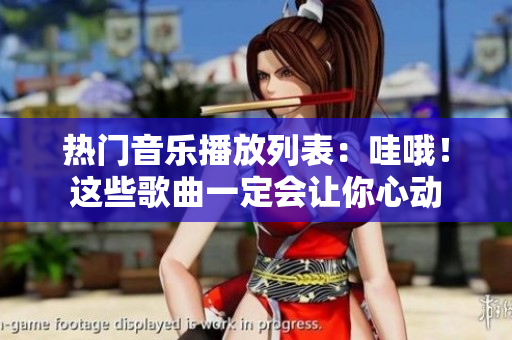 熱門音樂播放列表：哇哦！這些歌曲一定會讓你心動