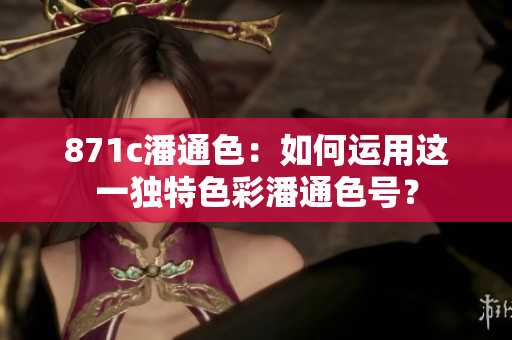 871c潘通色：如何運(yùn)用這一獨(dú)特色彩潘通色號(hào)？