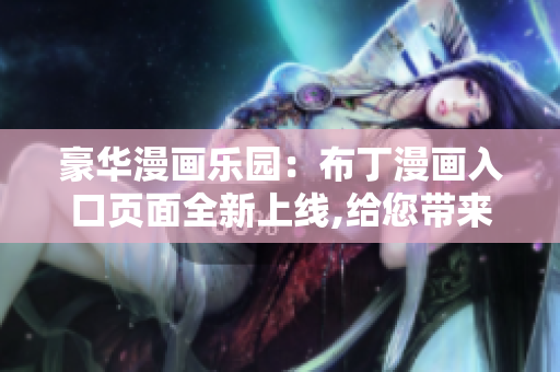 豪華漫畫樂(lè)園：布丁漫畫入口頁(yè)面全新上線,給您帶來(lái)不一樣的閱讀體驗(yàn)!