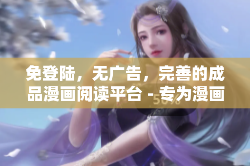 免登陸，無(wú)廣告，完善的成品漫畫閱讀平臺(tái) - 專為漫畫愛(ài)好者設(shè)計(jì)，精心優(yōu)化，體驗(yàn)頂尖！