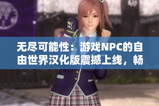 無盡可能性：游戲NPC的自由世界漢化版震撼上線，暢享無限暢想！