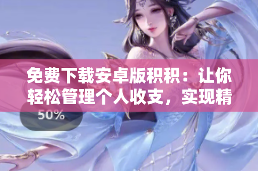 免費(fèi)下載安卓版積積：讓你輕松管理個(gè)人收支，實(shí)現(xiàn)精準(zhǔn)理財(cái)