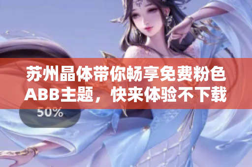 蘇州晶體帶你暢享免費粉色ABB主題，快來體驗不下載不安裝的樂趣