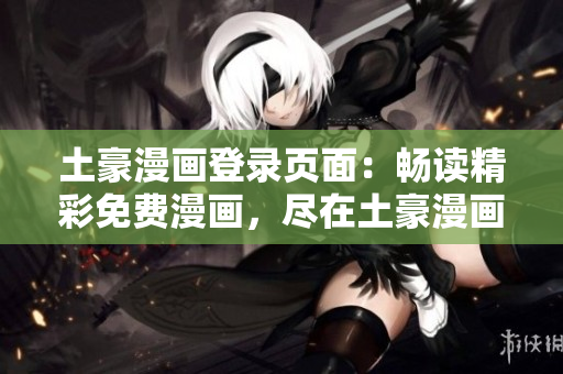 土豪漫畫登錄頁面：暢讀精彩免費漫畫，盡在土豪漫畫！