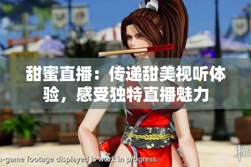 甜蜜直播：傳遞甜美視聽體驗，感受獨特直播魅力