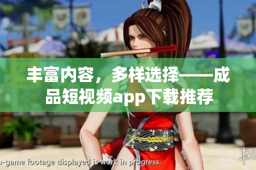 豐富內(nèi)容，多樣選擇——成品短視頻app下載推薦