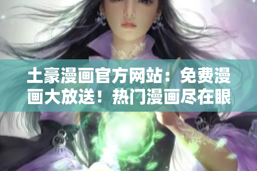 土豪漫畫(huà)官方網(wǎng)站：免費(fèi)漫畫(huà)大放送！熱門漫畫(huà)盡在眼前